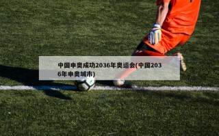 中国申奥成功2036年奥运会(中国2036年申奥城市)