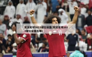实况足球2013键位设置(实况足球2013键位设置在哪)