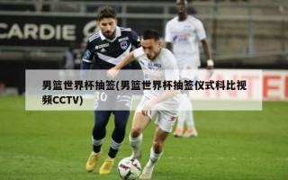 男篮世界杯抽签(男篮世界杯抽签仪式科比视频CCTV)