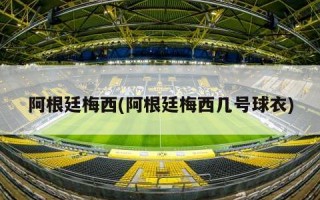 阿根廷梅西(阿根廷梅西几号球衣)