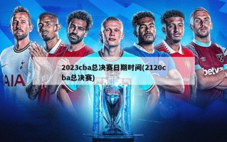 2023cba总决赛日期时间(2120cba总决赛)