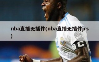 nba直播无插件(nba直播无插件jrs)