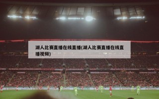 湖人比赛直播在线直播(湖人比赛直播在线直播视频)
