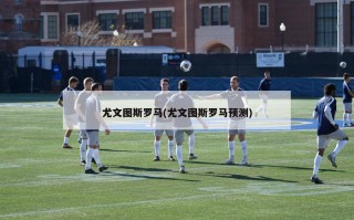 尤文图斯罗马(尤文图斯罗马预测)
