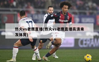 热火vs老鹰直播(热火vs老鹰直播高清来发体育)