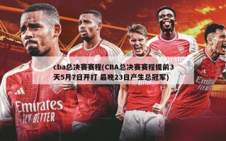 cba总决赛赛程(CBA总决赛赛程提前3天5月7日开打 最晚23日产生总冠军)