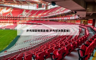 乒乓球亚锦赛直播(乒乓球决赛直播)