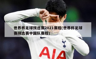 世界杯足球预选赛2021赛程(世界杯足球赛预选赛中国队赛程)