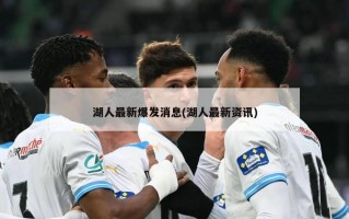 湖人最新爆发消息(湖人最新资讯)