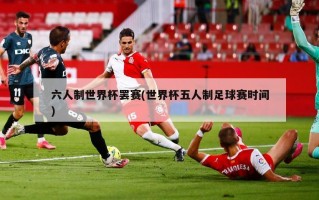 六人制世界杯罢赛(世界杯五人制足球赛时间)