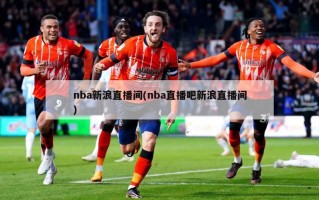 nba新浪直播间(nba直播吧新浪直播间)