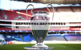 最新乒乓球世界排名(最新乒乓球世界排名女单)