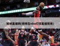 姚明直播网(姚明在nba打球直播现场)