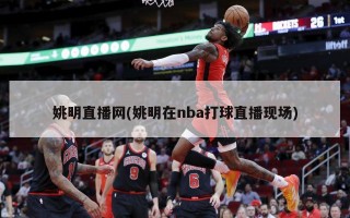 姚明直播网(姚明在nba打球直播现场)