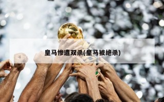 皇马惨遭双杀(皇马被绝杀)