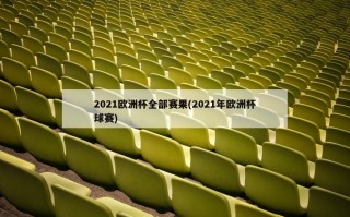 2021欧洲杯全部赛果(2021年欧洲杯球赛)