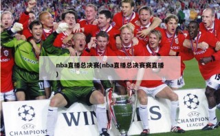 nba直播总决赛(nba直播总决赛赛直播)