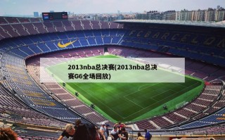 2013nba总决赛(2013nba总决赛G6全场回放)