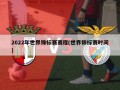 2022年世界锦标赛赛程(世界锦标赛时间)