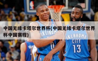 中国无缘卡塔尔世界杯(中国无缘卡塔尔世界杯中国赛程)