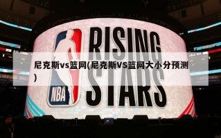 尼克斯vs篮网(尼克斯VS篮网大小分预测)