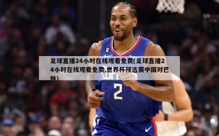 足球直播24小时在线观看免费(足球直播24小时在线观看免费,世界杯预选赛中国对巴林)