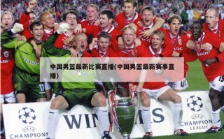 中国男篮最新比赛直播(中国男篮最新赛事直播)