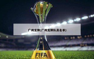 广州龙狮(广州龙狮队员名单)