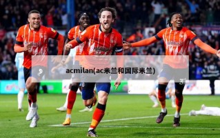 acmilan(ac米兰和国际米兰)