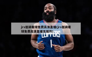 jrs低调看球免费高清直播(jrs低调看球免费高清直播无插件)