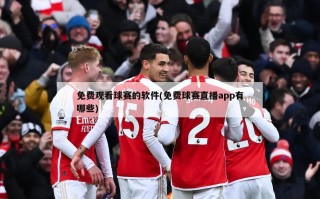 免费观看球赛的软件(免费球赛直播app有哪些)