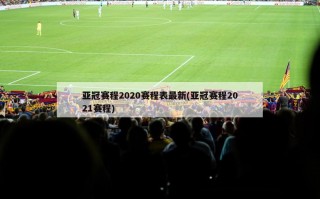 亚冠赛程2020赛程表最新(亚冠赛程2021赛程)