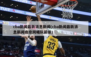 cba新闻最新消息新闻(cba新闻最新消息新闻南京同曦队前景)