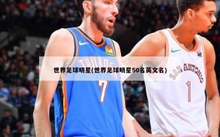 世界足球明星(世界足球明星50名英文名)
