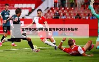 世界杯2018时间(世界杯2018开始时间)