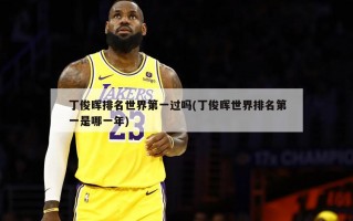 丁俊晖排名世界第一过吗(丁俊晖世界排名第一是哪一年)