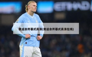 奥运会开幕式高清(奥运会开幕式高清在线)
