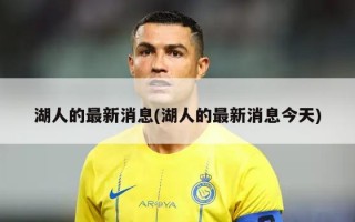 湖人的最新消息(湖人的最新消息今天)