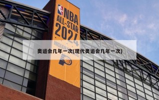 奥运会几年一次(现代奥运会几年一次)