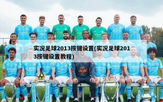 实况足球2013按键设置(实况足球2013按键设置教程)