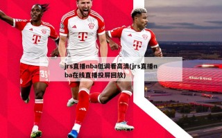 jrs直播nba低调看高清(jrs直播nba在线直播投屏回放)