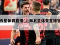 上海五星体育直播(上海五星体育直播官网入口)