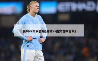 曼城vs南安普顿(曼城vs南安普顿首发)